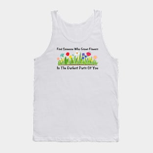 Find Someone Who Grows Flowers In The Darkest Parts Of You Tank Top